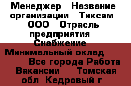 Менеджер › Название организации ­ Тиксам, ООО › Отрасль предприятия ­ Снабжение › Минимальный оклад ­ 150 000 - Все города Работа » Вакансии   . Томская обл.,Кедровый г.